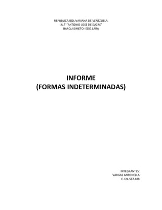 REPUBLICA BOLIVARIANA DE VENEZUELA
I.U.T “ANTONIO JOSE DE SUCRE”
BARQUISIMETO- EDO.LARA
INFORME
(FORMAS INDETERMINADAS)
INTEGRANTES:
VARGAS ANTONELLA
C.I 24.567.488
 