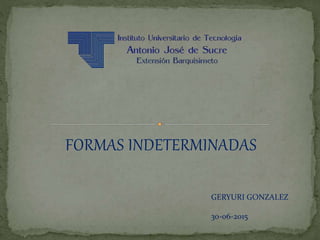 FORMAS INDETERMINADAS
GERYURI GONZALEZ
30-06-2015
 