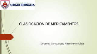 CLASIFICACION DE MEDICAMENTOS
Docente: Elar Augusto Altamirano Buleje
 