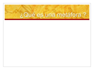 ¿Qué es una metáfora ?
 