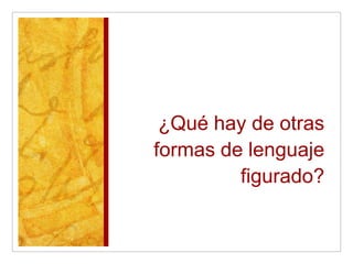 ¿Qué hay de otras
formas de lenguaje
         figurado?
 