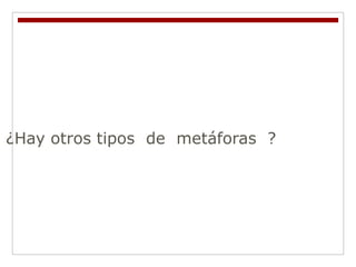 ¿Hay otros tipos de metáforas ?
 