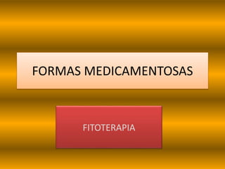 FORMAS MEDICAMENTOSAS
FITOTERAPIA
 