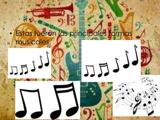• Estas fueron las principales formas
musicales.
 