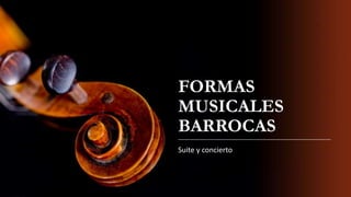 FORMAS
MUSICALES
BARROCAS
Suite y concierto
 