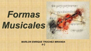Formas
Musicales
MARLON ENRIQUE TROCHEZ MIRANDA
9 C
 