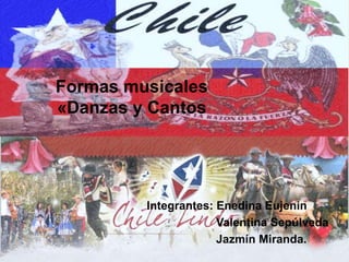 Formas musicales
«Danzas y Cantos
Integrantes: Enedina Eujenin
Valentina Sepúlveda
Jazmín Miranda.
 