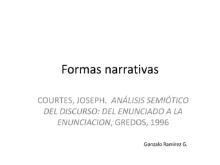 Formas narrativas
COURTES, JOSEPH. ANÁLISIS SEMIÓTICO
DEL DISCURSO: DEL ENUNCIADO A LA
ENUNCIACION, GREDOS, 1996
Gonzalo Ramírez G.

 