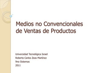 Medios no Convencionales  de Ventas de Productos Universidad Tecnológica Israel Roberto Carlos Zeas Martínez 9no Sistemas 2011 