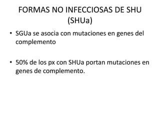 FORMAS NO INFECCIOSAS DE SHU (SHUa) SGUa se asocia con mutaciones en genes del complemento 50% de los px con SHUa portan mutaciones en genes de complemento. 