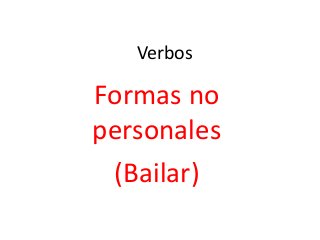 Verbos
Formas no
personales
(Bailar)
 