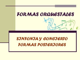 FORMAS ORQUESTALES SINFONIA Y CONCIERTO FORMAS POSTERIORES 