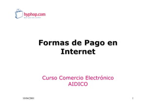 Formas de Pago en
                 Internet


             Curso Comercio Electrónico
                     AIDICO

10/04/2001                                1
 