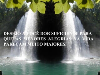 DESEJO A VOCÊ DOR SUFICIENTE PARA
QUE AS MENORES ALEGRIAS NA VIDA
PAREÇAM MUITO MAIORES.

 