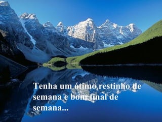 Tenha um ótimo restinho de
semana e bom final de
semana...

 