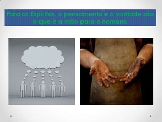 Para os Espíritos, o pensamento e a vontade são
         o que é a mão para o homem.
 
