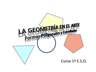 LA GEOMETRÍA EN EL ARTEFormas Poligonales y EstrelladasCurso 1º E.S.O.