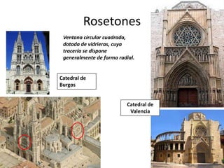 RosetonesVentana circular cuadrada, dotada de vidrieras, cuya tracería se dispone generalmente de forma radial.Catedral de BurgosCatedral de Valencia