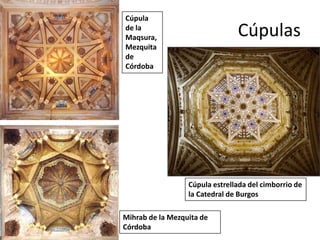 CúpulasCúpula de laMaqsura,Mezquita de CórdobaCúpula estrellada del cimborrio de la Catedral de BurgosMihrab de la Mezquita de Córdoba