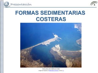 FORMAS SEDIMENTARIAS
COSTERAS
Vista aérea de la Bahía de Cádiz
Imagen de Hispalois en Wikimedia commons. Licencia cc
 