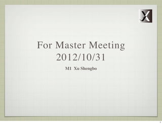 For Master Talk
  2012/10/31
    M1 Xu Shengbo




                    1
 