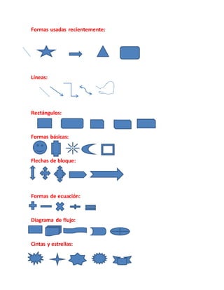 Formas usadas recientemente:
Líneas:
Rectángulos:
Formas básicas:
Flechas de bloque:
Formas de ecuación:
Diagrama de flujo:
Cintas y estrellas:
 