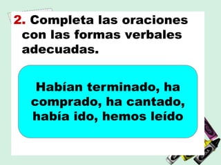 2. Completa las oraciones
con las formas verbales
adecuadas.
Habían terminado, ha
comprado, ha cantado,
había ido, hemos leído
 