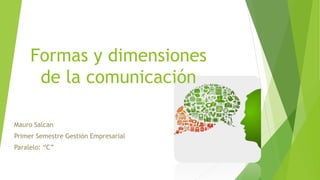 Formas y dimensiones 
de la comunicación 
Mauro Salcan 
Primer Semestre Gestión Empresarial 
Paralelo: “C” 
 