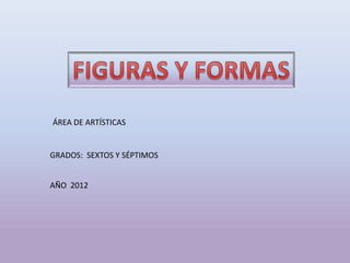ÁREA DE ARTÍSTICAS


GRADOS: SEXTOS Y SÉPTIMOS


AÑO 2012
 