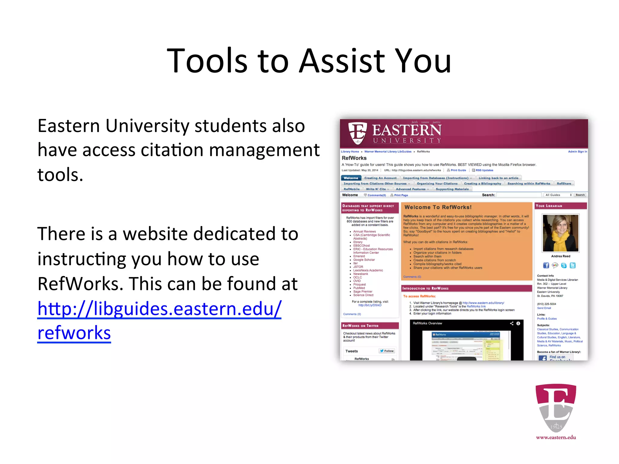 Tools to Assist You
Eastern University students also have
access citation management tools.
There is a website dedicated to
instructing you how to use RefWorks.
This can be found at
http://libguides.eastern.edu/refwork
s
 