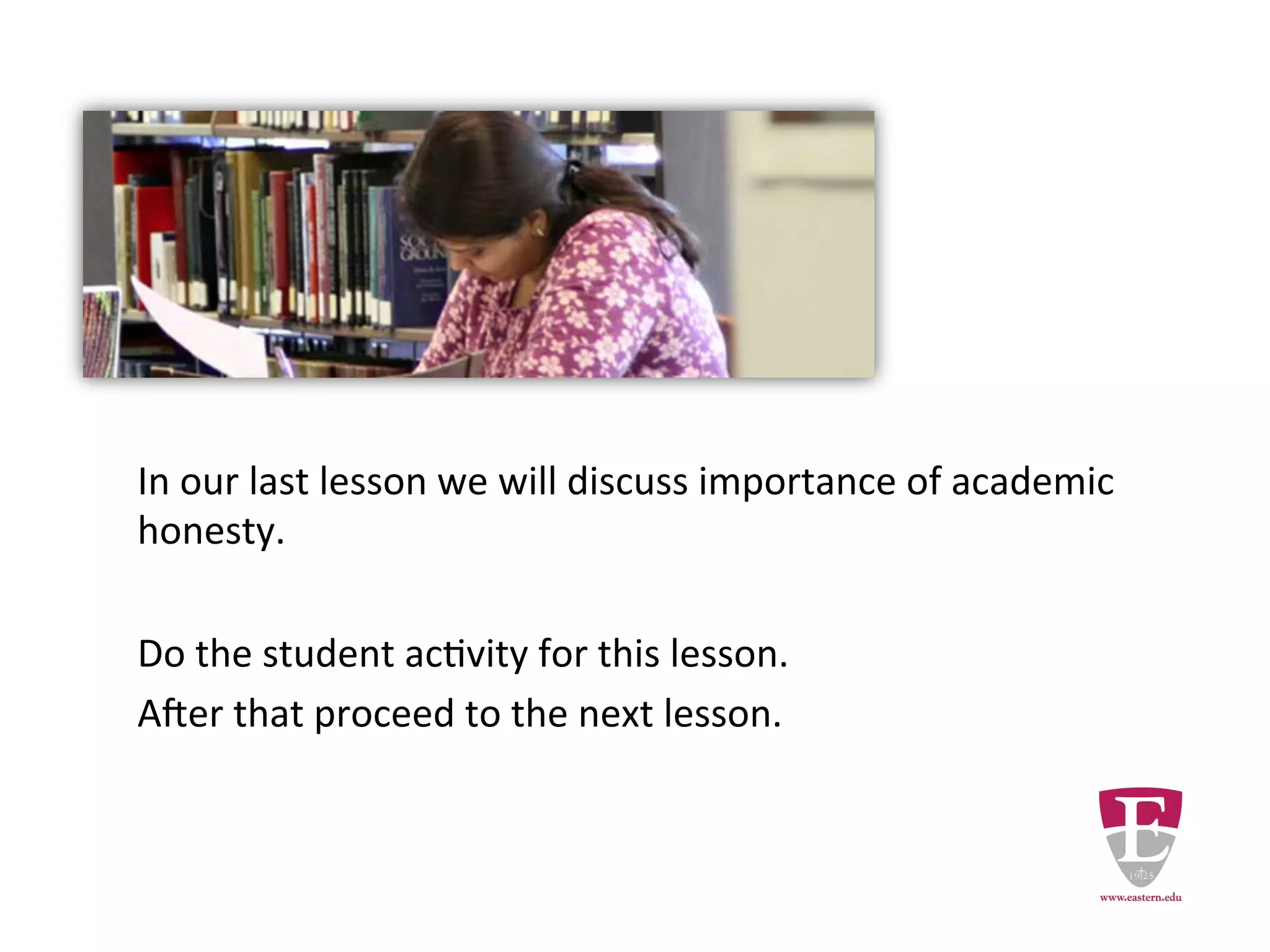 In our last lesson we discuss importance of academic honesty.
Do the student activity for this lesson.
After that proceed to the next lesson.
Revised Thursday, February 5, 15.
 
