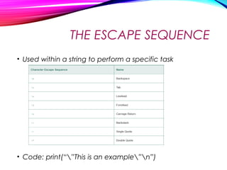 THE ESCAPE SEQUENCE
• Used within a string to perform a specific task
• Code: print(“”This is an example”n”)
 