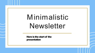 Minimalistic
Newsletter
Here isthe start of the
presentation
 