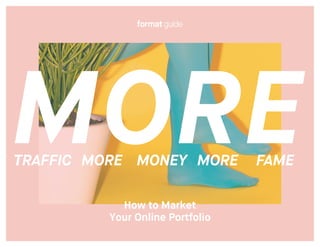 MORETRAFFIC MONEY MOREMORE FAME
How to Market
Your Online Portfolio
 