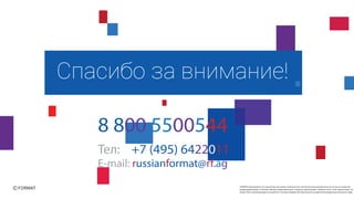 FORMATпринадлежат исключительные права на результаты интеллектуальной деятельности или на средства
индивидуализации в полном объеме представленные в данной презентации. Никакая часть этой презентации не
может быть воспроизведена в какой бы то ни было форме, без письменного разрешения владельца авторских прав
Тел: +7 (495) 6422011
E-mail: russianformat@rf.ag
8 800 5500544
 