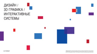 FORMAT принадлежат исключительные права на результаты интеллектуальной деятельности или на средства
индивидуализации в полном объеме представленные в данной презентации. Никакая часть этой презентации не
может быть воспроизведена в какой бы то ни было форме, без письменного разрешения владельца авторских прав
ДИЗАЙН /
3D ГРАФИКА /
ИНТЕРАКТИВНЫЕ
СИСТЕМЫ
 