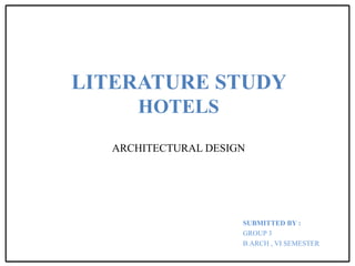 LITERATURE STUDY
HOTELS
ARCHITECTURAL DESIGN
SUBMITTED BY :
GROUP 3
B.ARCH , VI SEMESTER
 