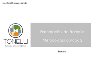 Formatação  da Franquia Metodologia aplicada www.tonellifranquias.com.br Sumário 