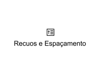 Recuos e Espaçamento
 