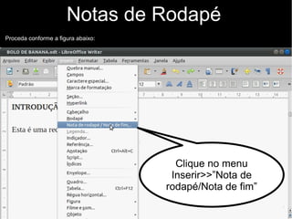 Notas de Rodapé
Proceda conforme a figura abaixo:
Clique no menu
Inserir>>”Nota de
rodapé/Nota de fim”
 