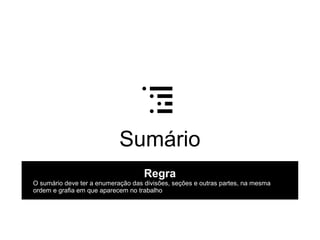 Sumário
Regra
O sumário deve ter a enumeração das divisões, seções e outras partes, na mesma
ordem e grafia em que aparecem no trabalho
 