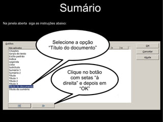 Sumário
Na janela aberta siga as instruções abaixo:
Selecione a opção
“Título do documento”
Clique no botão
com setas “à
direita” e depois em
“OK”
 