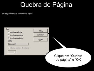 Quebra de Página
Em seguida clique conforme a figura:
Clique em “Quebra
de página” e “OK
 