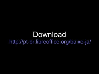 Download
http://pt-br.libreoffice.org/baixe-ja/
 