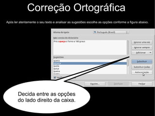 Paginação
Na janela aberta, siga as instruções conforme a figura:
Marque a opção
“Alterar número da
página”.
Neste campo escreva o número da página que
corresponde a primeira depois do Sumário (que
você contou manualmente). Clique “OK”
Marque “Quebra de
página”. Em “Estilo”
selecione “Índice”.
 