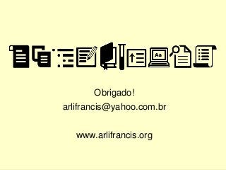 Obrigado!
arlifrancis@yahoo.com.br
www.arlifrancis.org
 