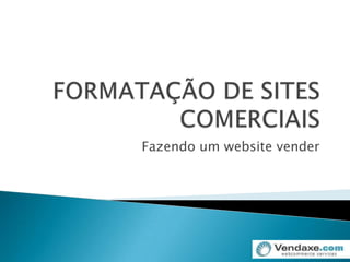 FORMATAÇÃO DE SITES COMERCIAIS Fazendo um website vender 