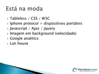 Tableless / CSS / W3CIphoneprotocol + dispositivos portáteisJavascript / Ajax / jqueryImagem em background (velocidade)Google analiticsLanhouseEstá na moda