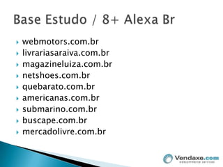 webmotors.com.brlivrariasaraiva.com.brmagazineluiza.com.brnetshoes.com.brquebarato.com.bramericanas.com.brsubmarino.com.brbuscape.com.brmercadolivre.com.brBase Estudo / 8+ AlexaBr