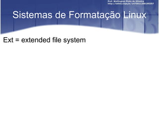 Sistemas de Formatação Linux
Ext = extended file system

 